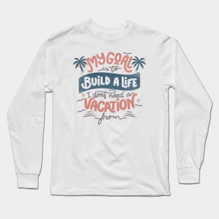 My Goal Is To Build A Life I Don't Need A Vacation From by Tobe Fonseca Long Sleeve T-Shirt